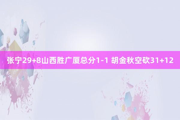张宁29+8山西胜广厦总分1-1 胡金秋空砍31+12