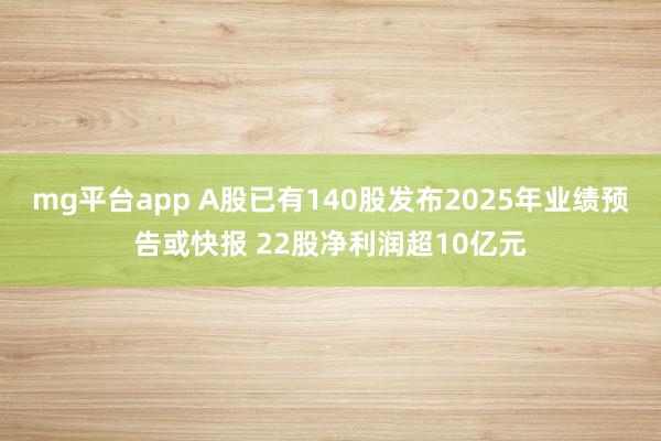 mg平台app A股已有140股发布2025年业绩预告或快报 22股净利润超10亿元