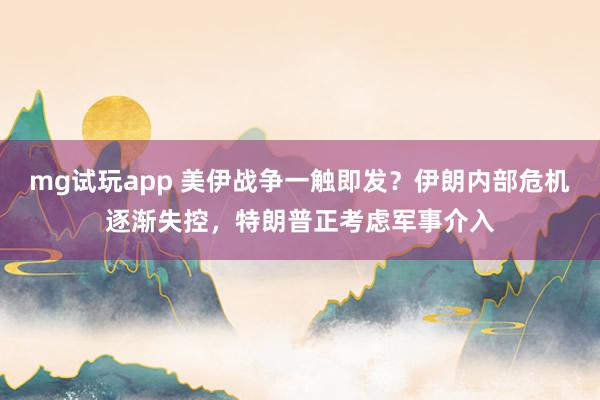 mg试玩app 美伊战争一触即发？伊朗内部危机逐渐失控，特朗普正考虑军事介入