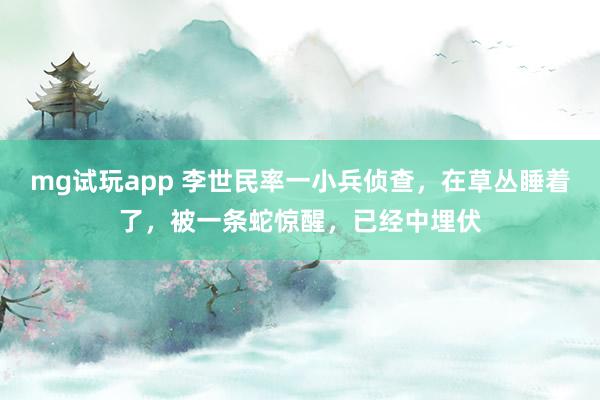 mg试玩app 李世民率一小兵侦查,在草丛睡着了,被一条蛇惊醒,已经中埋伏