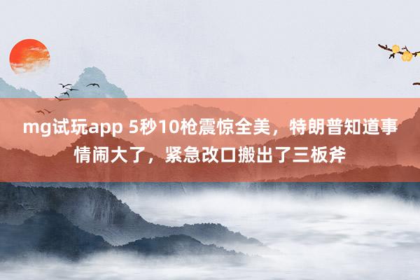 mg试玩app 5秒10枪震惊全美，特朗普知道事情闹大了，紧急改口搬出了三板斧