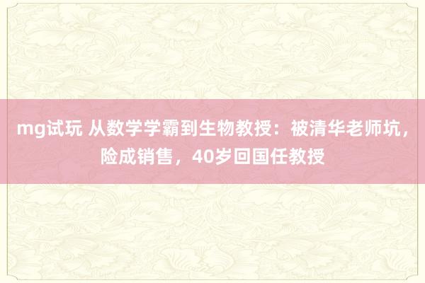mg试玩 从数学学霸到生物教授：被清华老师坑，险成销售，40岁回国任教授