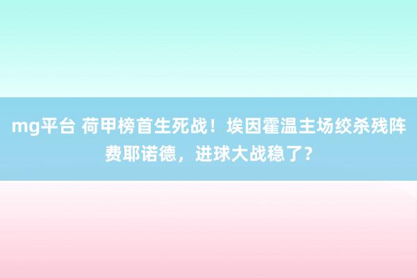 mg平台 荷甲榜首生死战！埃因霍温主场绞杀残阵费耶诺德，进球大战稳了？