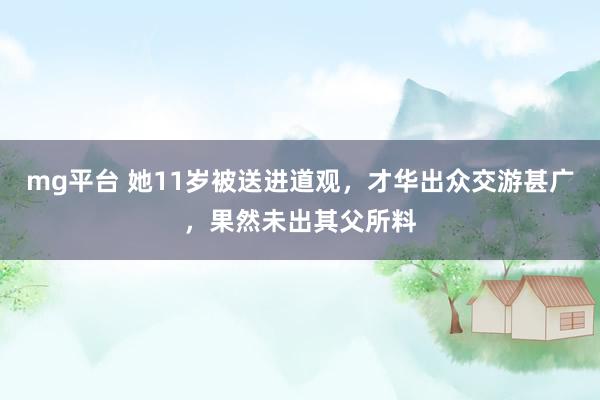 mg平台 她11岁被送进道观，才华出众交游甚广，果然未出其父所料