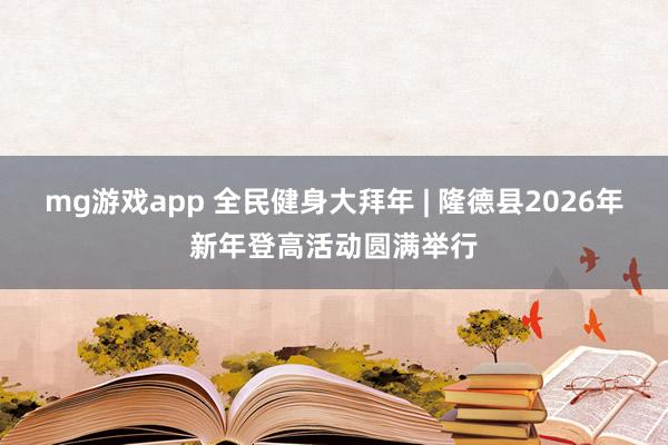 mg游戏app 全民健身大拜年 | 隆德县2026年新年登高活动圆满举行
