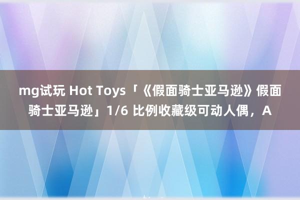 mg试玩 Hot Toys「《假面骑士亚马逊》假面骑士亚马逊」1/6 比例收藏级可动人偶，A