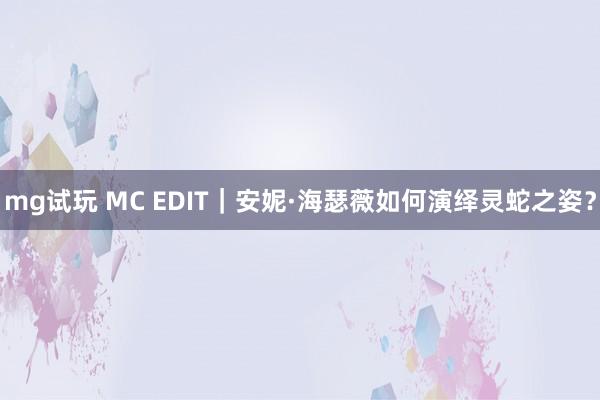 mg试玩 MC EDIT｜安妮·海瑟薇如何演绎灵蛇之姿？