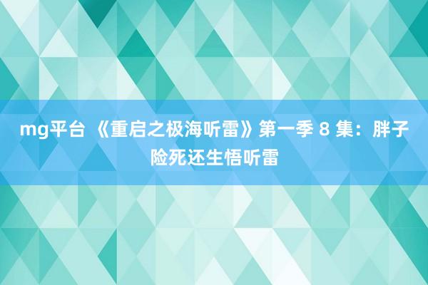 mg平台 《重启之极海听雷》第一季 8 集：胖子险死还生悟听雷