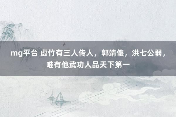mg平台 虚竹有三人传人，郭靖傻，洪七公弱，唯有他武功人品天下第一