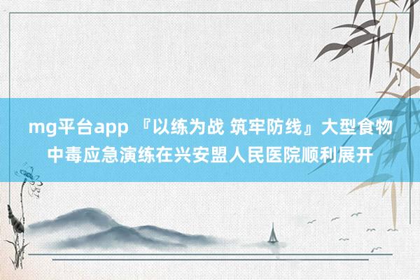 mg平台app 『以练为战 筑牢防线』大型食物中毒应急演练在兴安盟人民医院顺利展开