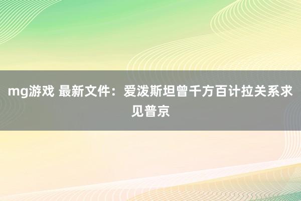 mg游戏 最新文件：爱泼斯坦曾千方百计拉关系求见普京