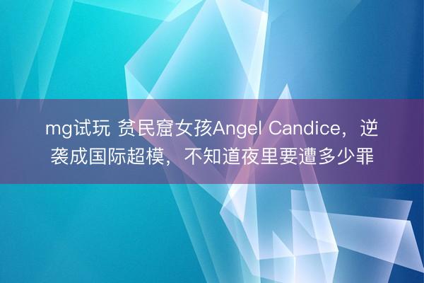 mg试玩 贫民窟女孩Angel Candice，逆袭成国际超模，不知道夜里要遭多少罪