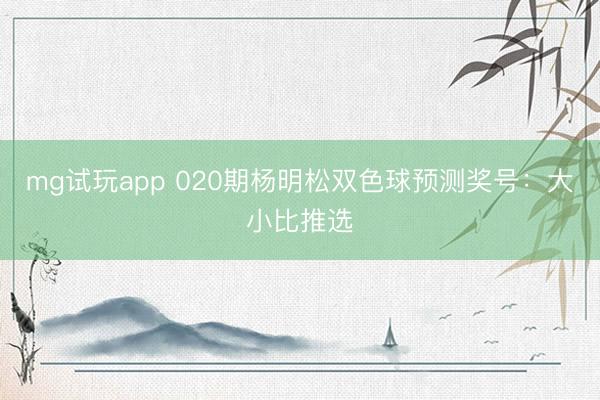 mg试玩app 020期杨明松双色球预测奖号：大小比推选