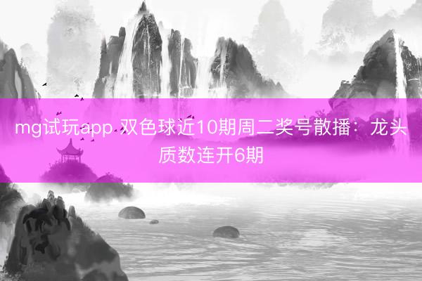 mg试玩app 双色球近10期周二奖号散播：龙头质数连开6期