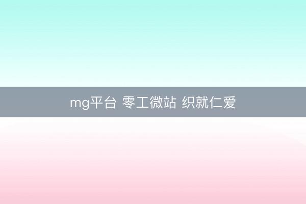 mg平台 零工微站 织就仁爱