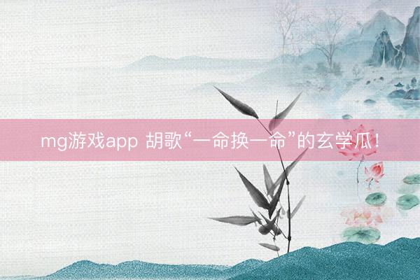 mg游戏app 胡歌“一命换一命”的玄学瓜！