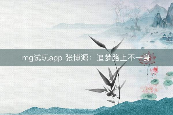 mg试玩app 张博源：追梦路上不一身