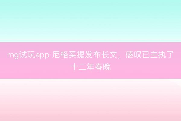 mg试玩app 尼格买提发布长文,感叹已主执了十二年春晚