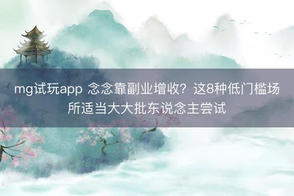 mg试玩app 念念靠副业增收?这8种低门槛场所适当大大批东说念主尝试