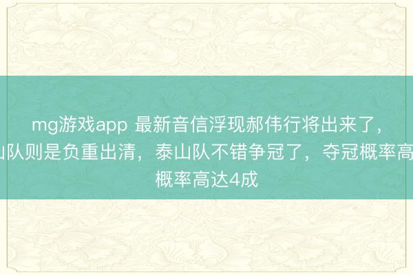 mg游戏app 最新音信浮现郝伟行将出来了，而泰山队则是负重出清，泰山队不错争冠了，夺冠概率高达4成