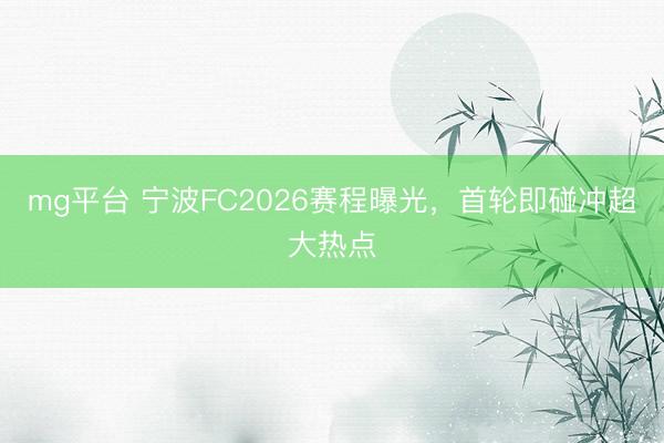 mg平台 宁波FC2026赛程曝光,首轮即碰冲超大热点