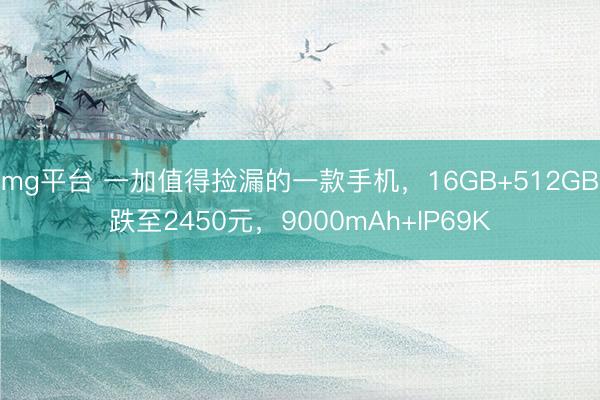 mg平台 一加值得捡漏的一款手机,16GB+512GB跌至2450元,9000mAh+IP69K