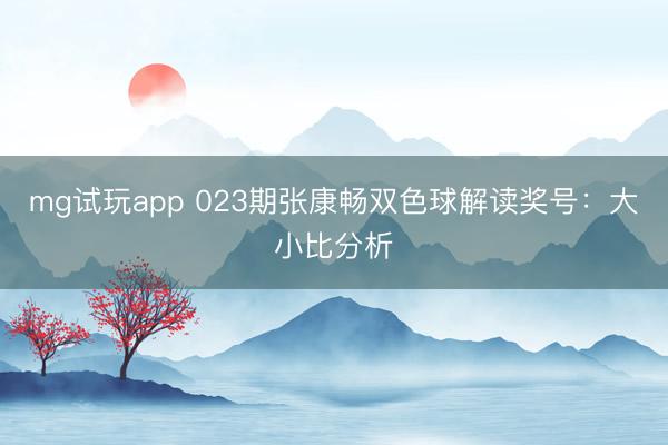 mg试玩app 023期张康畅双色球解读奖号：大小比分析
