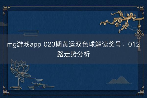 mg游戏app 023期黄运双色球解读奖号：012路走势分析