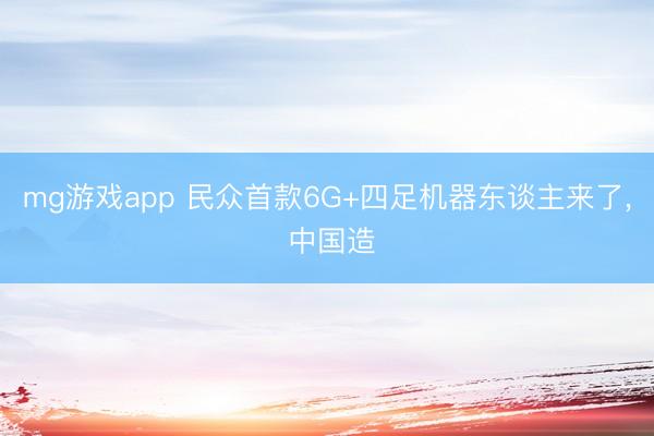 mg游戏app 民众首款6G+四足机器东谈主来了, 中国造